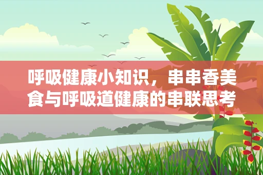 呼吸健康小知识，串串香美食与呼吸道健康的串联思考