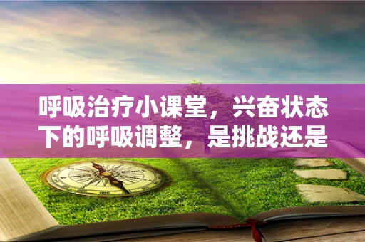 呼吸治疗小课堂，兴奋状态下的呼吸调整，是挑战还是机遇？