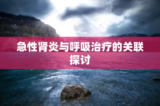 急性肾炎与呼吸治疗的关联探讨