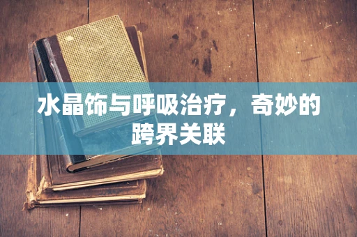 水晶饰与呼吸治疗，奇妙的跨界关联
