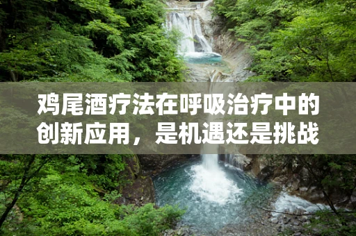 鸡尾酒疗法在呼吸治疗中的创新应用，是机遇还是挑战？