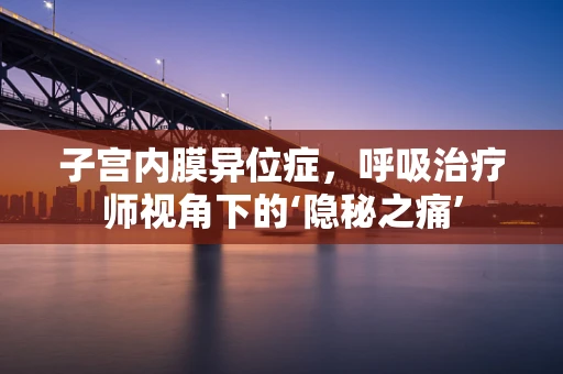子宫内膜异位症，呼吸治疗师视角下的‘隐秘之痛’