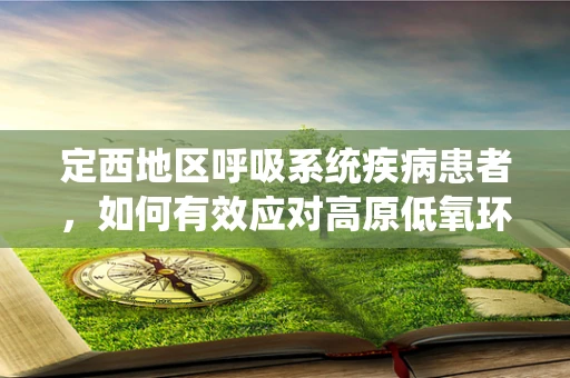 定西地区呼吸系统疾病患者，如何有效应对高原低氧环境？