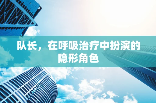 队长，在呼吸治疗中扮演的隐形角色