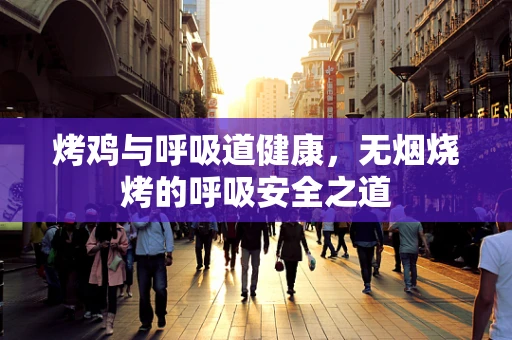 烤鸡与呼吸道健康，无烟烧烤的呼吸安全之道