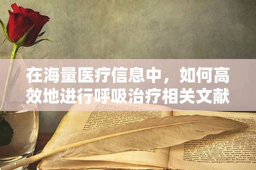 在海量医疗信息中，如何高效地进行呼吸治疗相关文献的信息检索？
