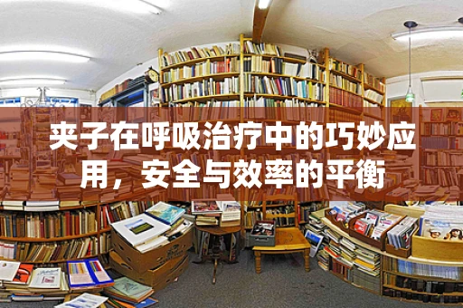 夹子在呼吸治疗中的巧妙应用，安全与效率的平衡