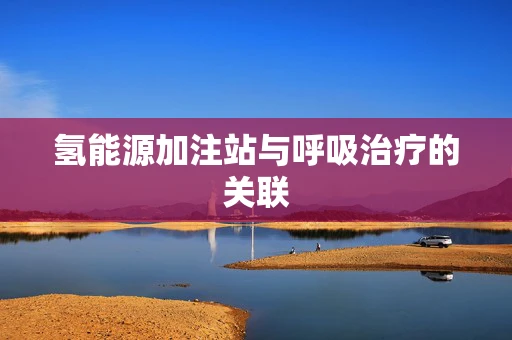 氢能源加注站与呼吸治疗的关联