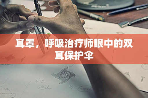 耳罩，呼吸治疗师眼中的双耳保护伞