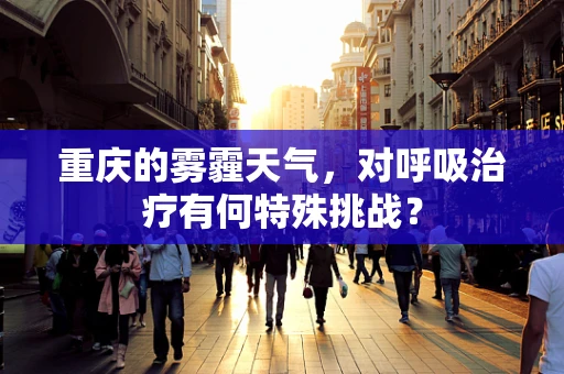 重庆的雾霾天气，对呼吸治疗有何特殊挑战？