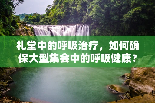 礼堂中的呼吸治疗，如何确保大型集会中的呼吸健康？