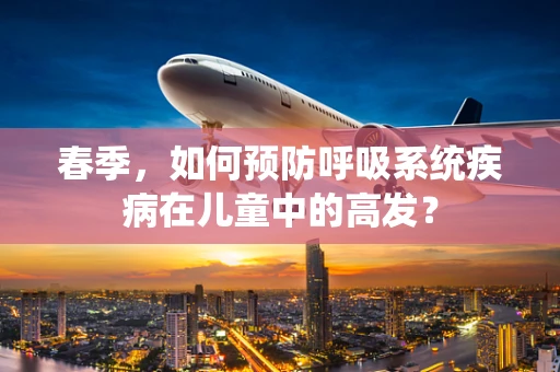 春季，如何预防呼吸系统疾病在儿童中的高发？