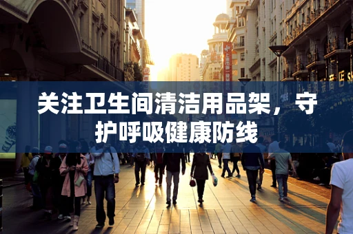 关注卫生间清洁用品架，守护呼吸健康防线