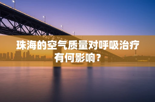 珠海的空气质量对呼吸治疗有何影响？