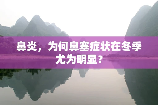 鼻炎，为何鼻塞症状在冬季尤为明显？
