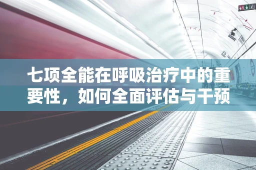 七项全能在呼吸治疗中的重要性，如何全面评估与干预？