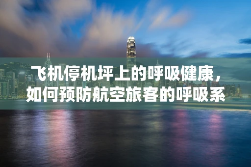 飞机停机坪上的呼吸健康，如何预防航空旅客的呼吸系统问题？