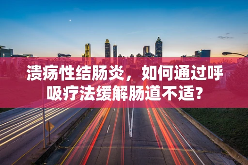溃疡性结肠炎，如何通过呼吸疗法缓解肠道不适？