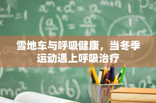 雪地车与呼吸健康，当冬季运动遇上呼吸治疗