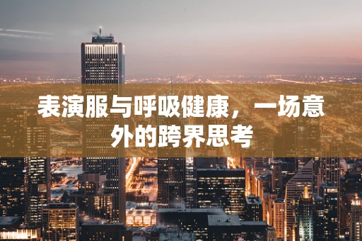 表演服与呼吸健康，一场意外的跨界思考