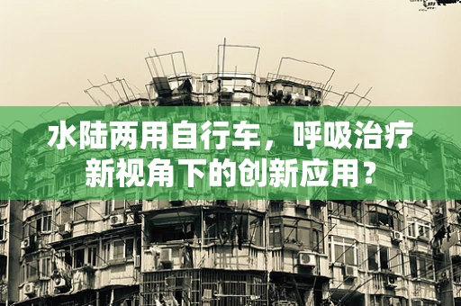 水陆两用自行车，呼吸治疗新视角下的创新应用？
