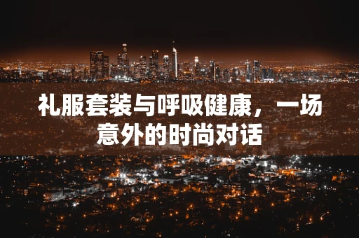 礼服套装与呼吸健康，一场意外的时尚对话