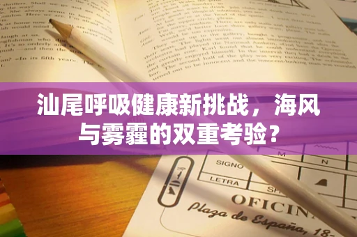 汕尾呼吸健康新挑战，海风与雾霾的双重考验？