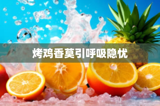 烤鸡香莫引呼吸隐忧