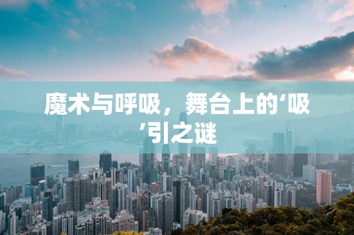 魔术与呼吸，舞台上的‘吸’引之谜