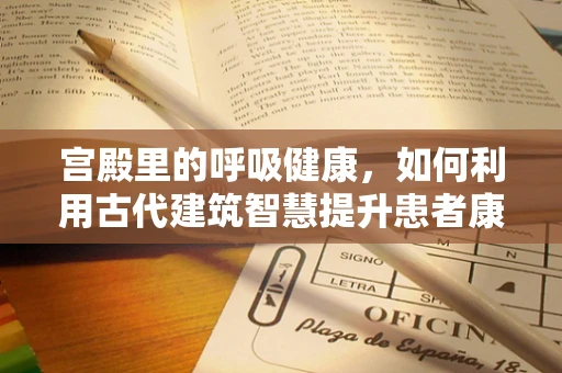 宫殿里的呼吸健康，如何利用古代建筑智慧提升患者康复环境？
