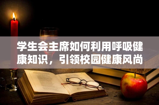 学生会主席如何利用呼吸健康知识，引领校园健康风尚？