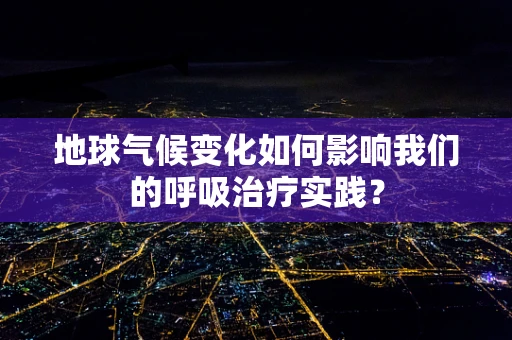 地球气候变化如何影响我们的呼吸治疗实践？