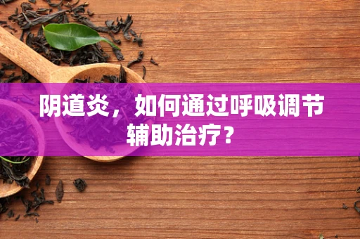阴道炎，如何通过呼吸调节辅助治疗？