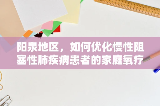 阳泉地区，如何优化慢性阻塞性肺疾病患者的家庭氧疗？