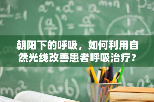 朝阳下的呼吸，如何利用自然光线改善患者呼吸治疗？