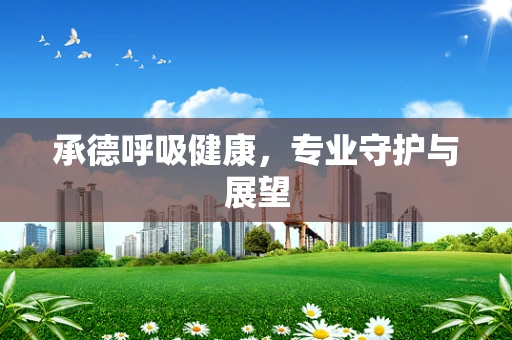 承德呼吸健康，专业守护与展望