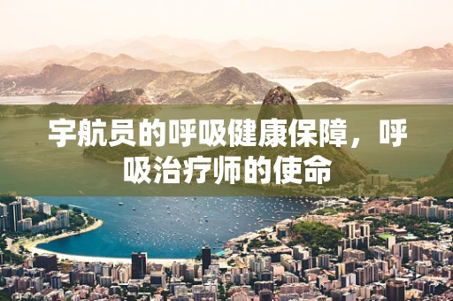 宇航员的呼吸健康保障，呼吸治疗师的使命