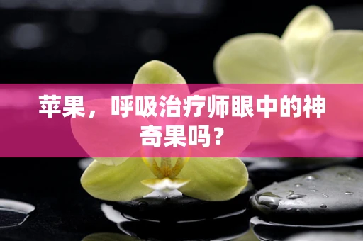 苹果，呼吸治疗师眼中的神奇果吗？