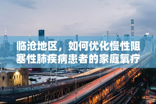 临沧地区，如何优化慢性阻塞性肺疾病患者的家庭氧疗管理？