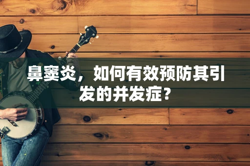 鼻窦炎，如何有效预防其引发的并发症？