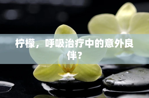 柠檬，呼吸治疗中的意外良伴？