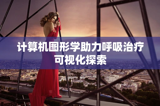 计算机图形学助力呼吸治疗可视化探索
