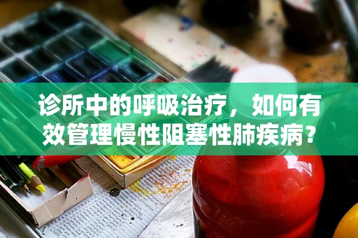 诊所中的呼吸治疗，如何有效管理慢性阻塞性肺疾病？