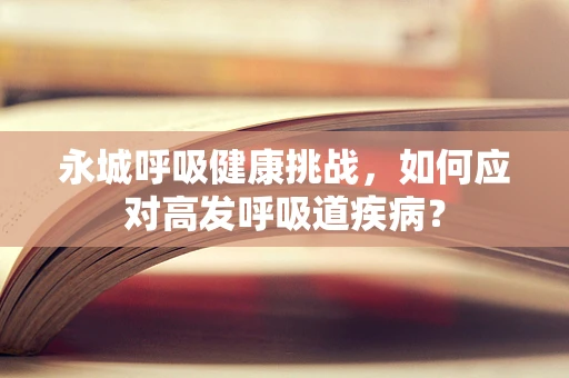 永城呼吸健康挑战，如何应对高发呼吸道疾病？