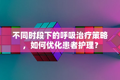 不同时段下的呼吸治疗策略，如何优化患者护理？