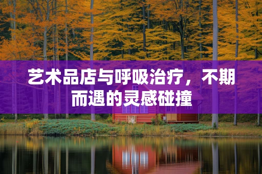 艺术品店与呼吸治疗，不期而遇的灵感碰撞