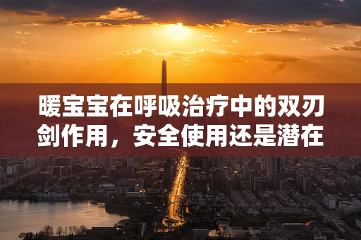 暖宝宝在呼吸治疗中的双刃剑作用，安全使用还是潜在风险？