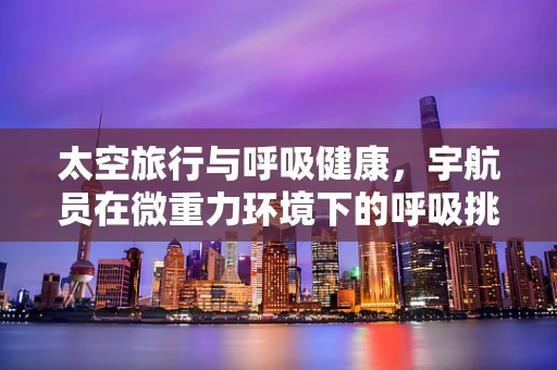 太空旅行与呼吸健康，宇航员在微重力环境下的呼吸挑战？
