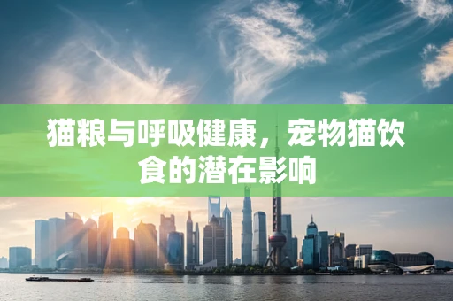 猫粮与呼吸健康，宠物猫饮食的潜在影响