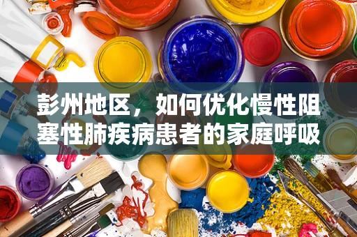 彭州地区，如何优化慢性阻塞性肺疾病患者的家庭呼吸治疗？